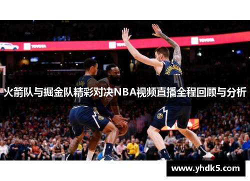 火箭队与掘金队精彩对决NBA视频直播全程回顾与分析