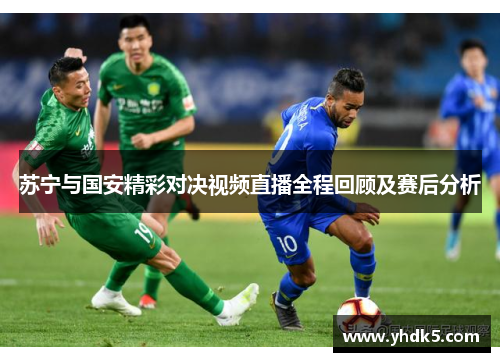 苏宁与国安精彩对决视频直播全程回顾及赛后分析