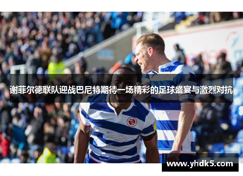 谢菲尔德联队迎战巴尼特期待一场精彩的足球盛宴与激烈对抗